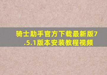 骑士助手官方下载最新版7.5.1版本安装教程视频