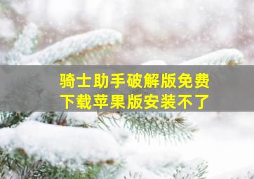 骑士助手破解版免费下载苹果版安装不了