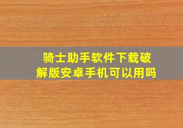 骑士助手软件下载破解版安卓手机可以用吗