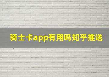 骑士卡app有用吗知乎推送