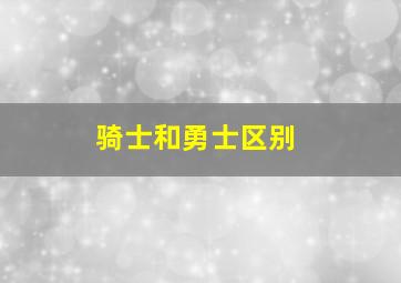 骑士和勇士区别