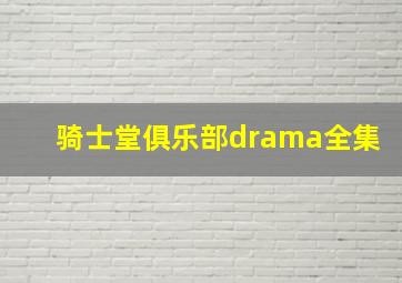 骑士堂俱乐部drama全集