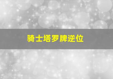 骑士塔罗牌逆位