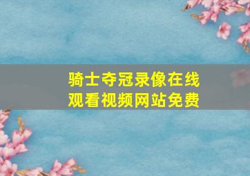 骑士夺冠录像在线观看视频网站免费