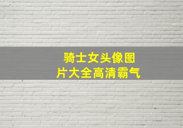 骑士女头像图片大全高清霸气