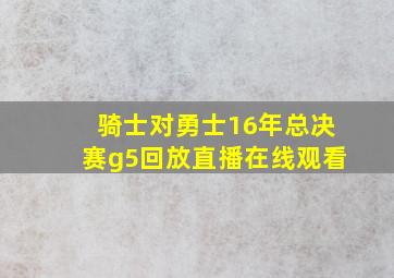 骑士对勇士16年总决赛g5回放直播在线观看