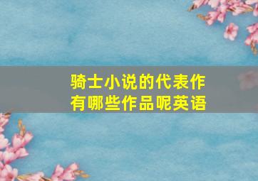 骑士小说的代表作有哪些作品呢英语