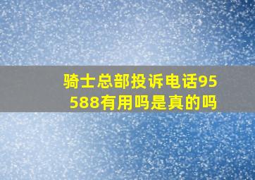 骑士总部投诉电话95588有用吗是真的吗