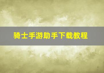 骑士手游助手下载教程