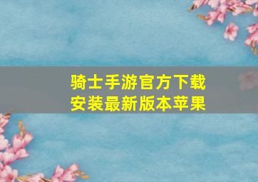 骑士手游官方下载安装最新版本苹果