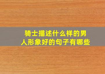 骑士描述什么样的男人形象好的句子有哪些