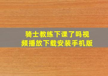 骑士教练下课了吗视频播放下载安装手机版