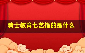 骑士教育七艺指的是什么