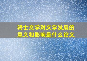 骑士文学对文学发展的意义和影响是什么论文