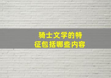 骑士文学的特征包括哪些内容