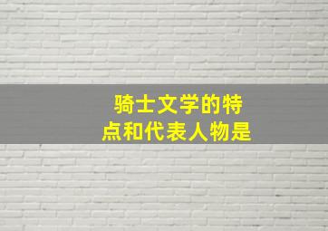 骑士文学的特点和代表人物是