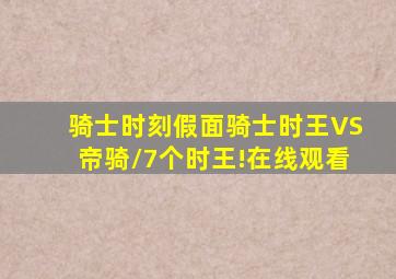 骑士时刻假面骑士时王VS帝骑/7个时王!在线观看