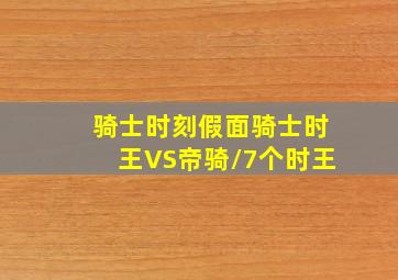 骑士时刻假面骑士时王VS帝骑/7个时王