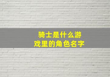 骑士是什么游戏里的角色名字