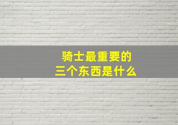 骑士最重要的三个东西是什么