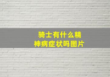 骑士有什么精神病症状吗图片