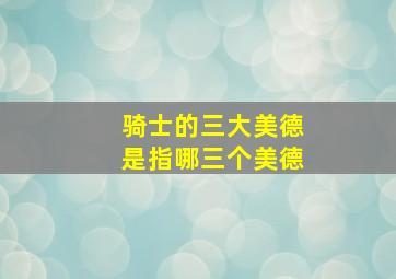 骑士的三大美德是指哪三个美德