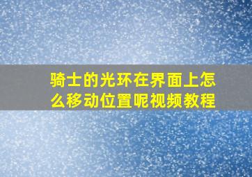 骑士的光环在界面上怎么移动位置呢视频教程