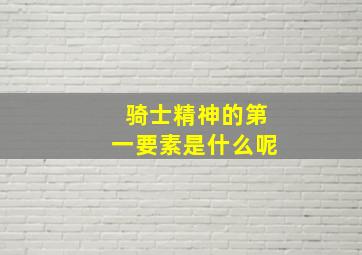 骑士精神的第一要素是什么呢