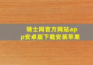 骑士网官方网站app安卓版下载安装苹果