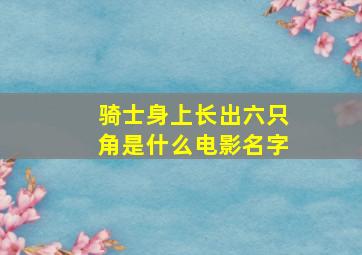 骑士身上长出六只角是什么电影名字