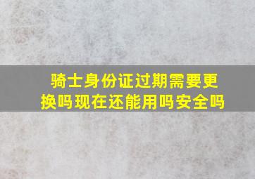 骑士身份证过期需要更换吗现在还能用吗安全吗