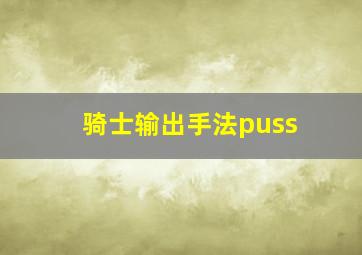 骑士输出手法puss