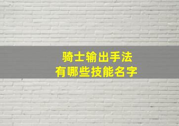 骑士输出手法有哪些技能名字