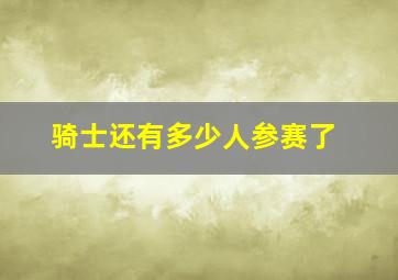 骑士还有多少人参赛了