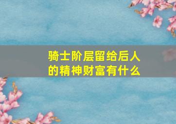 骑士阶层留给后人的精神财富有什么