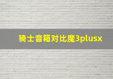 骑士音箱对比魔3plusx