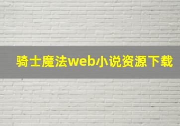 骑士魔法web小说资源下载