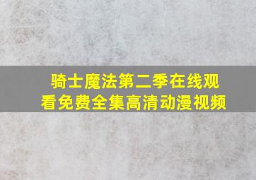 骑士魔法第二季在线观看免费全集高清动漫视频