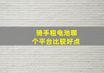 骑手租电池哪个平台比较好点