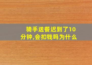 骑手送餐迟到了10分钟,会扣钱吗为什么