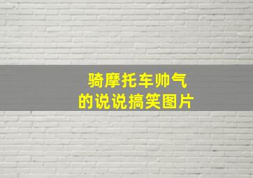 骑摩托车帅气的说说搞笑图片