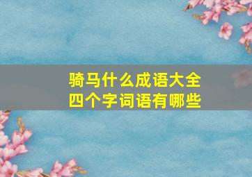 骑马什么成语大全四个字词语有哪些