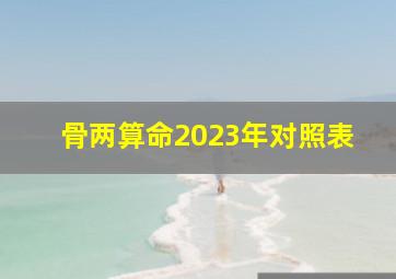 骨两算命2023年对照表