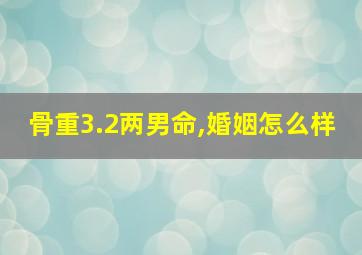 骨重3.2两男命,婚姻怎么样