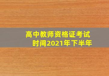 高中教师资格证考试时间2021年下半年