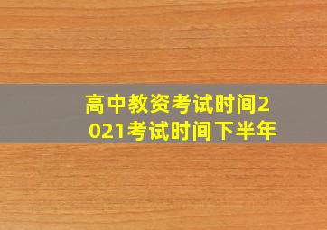 高中教资考试时间2021考试时间下半年