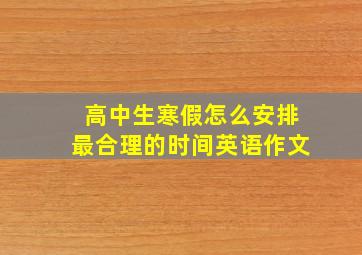 高中生寒假怎么安排最合理的时间英语作文