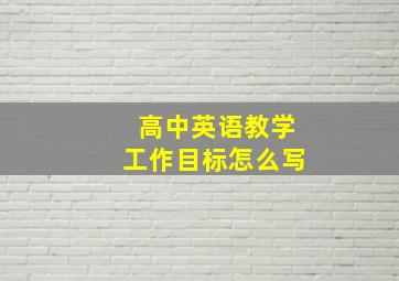 高中英语教学工作目标怎么写