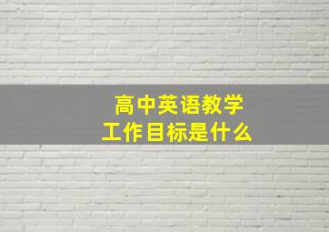 高中英语教学工作目标是什么