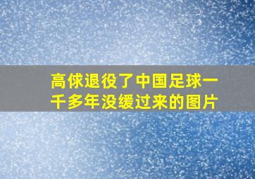 高俅退役了中国足球一千多年没缓过来的图片